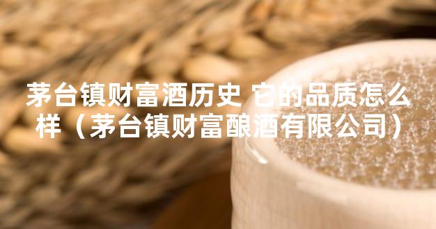 茅台镇财富酒历史 它的品质怎么样（茅台镇财富酿酒有限公司）